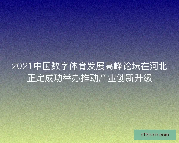 2021中国数字体育发展高峰论坛在河北正定成功举办推动产业创新升级