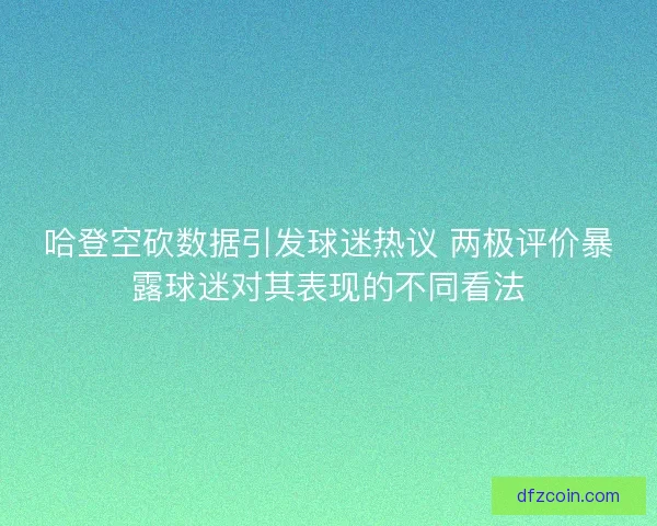 哈登空砍数据引发球迷热议 两极评价暴露球迷对其表现的不同看法
