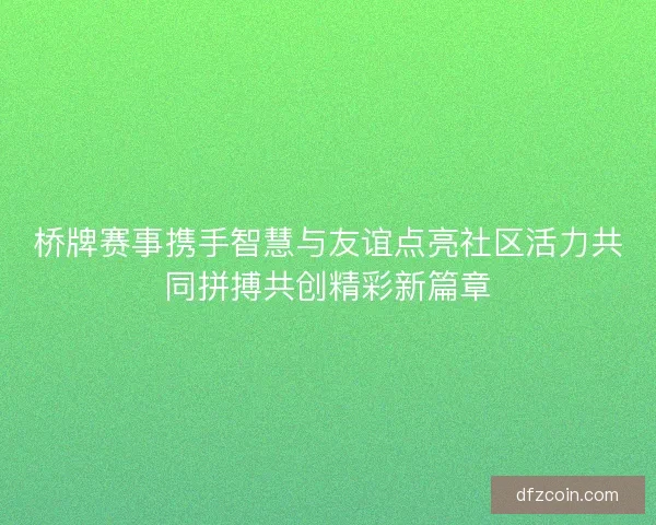 桥牌赛事携手智慧与友谊点亮社区活力共同拼搏共创精彩新篇章