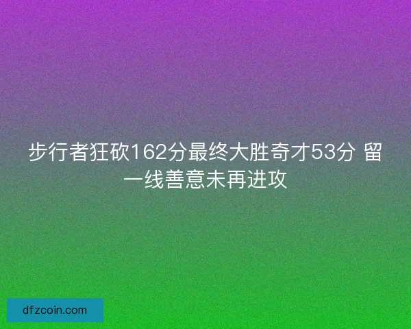 步行者狂砍162分最终大胜奇才53分 留一线善意未再进攻