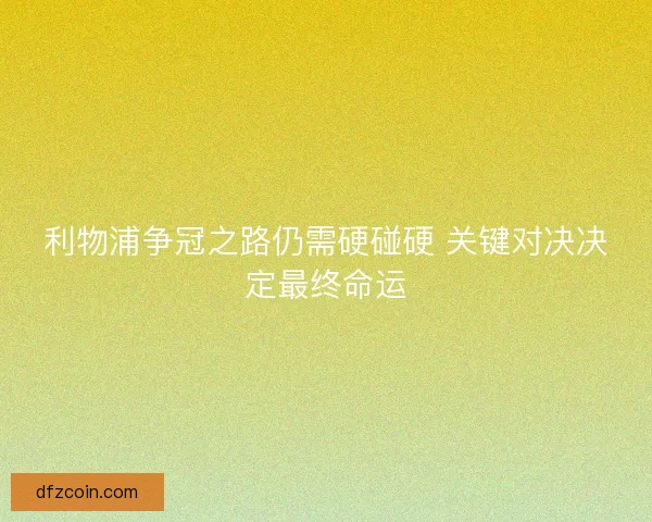 利物浦争冠之路仍需硬碰硬 关键对决决定最终命运 利物浦争冠之路仍需硬碰硬 关键对决决定最终命运