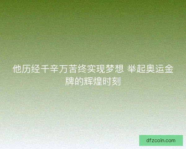 他历经千辛万苦终实现梦想 举起奥运金牌的辉煌时刻